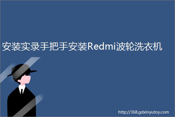 安装实录手把手安装Redmi波轮洗衣机