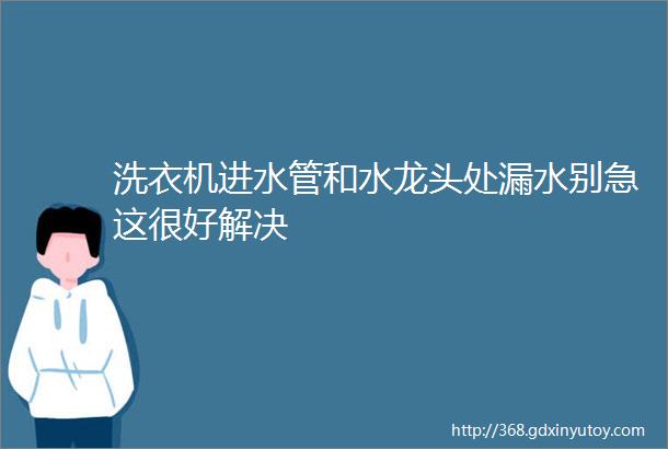 洗衣机进水管和水龙头处漏水别急这很好解决