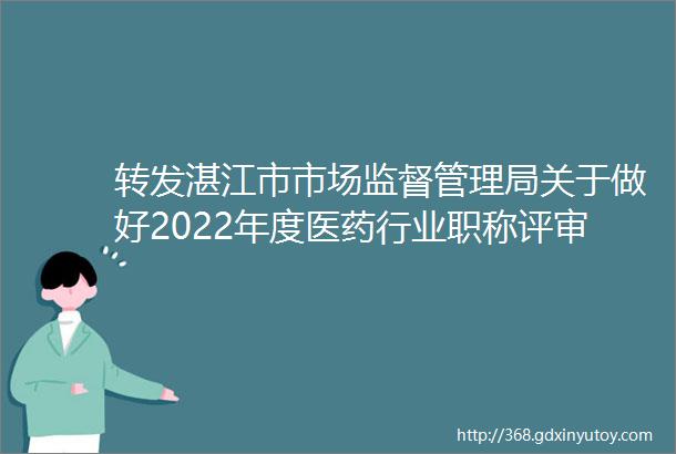 转发湛江市市场监督管理局关于做好2022年度医药行业职称评审和认定工作的通知